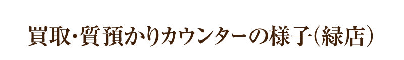 買取・質預かりカウンターの様子（緑店）