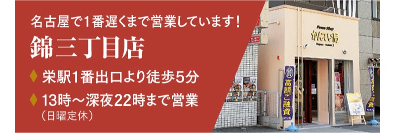名古屋で1番遅くまで営業しています！［錦三丁目店］栄駅1番出口より徒歩5分/13時~深夜22時まで営業（日曜定休）