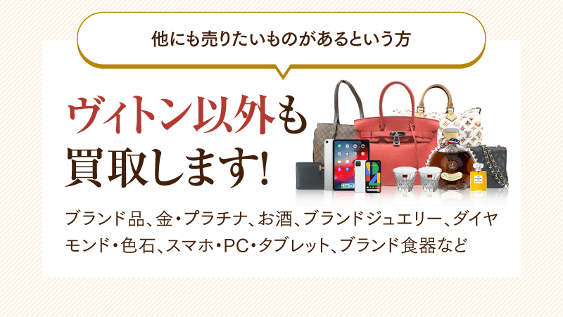 他にも売りたいものがあるという方　ヴィトン以外も買取します！ブランド品、金・プラチナ、お酒、ブランドジュエリー、ダイヤモンド・色石、スマホ・PC・タブレット、ブランド食器など