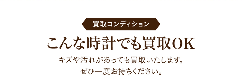 買取コンディション　こんな時計でも買取OK
  キズや汚れがあっても買取いたします。せひ一度お持ちください。