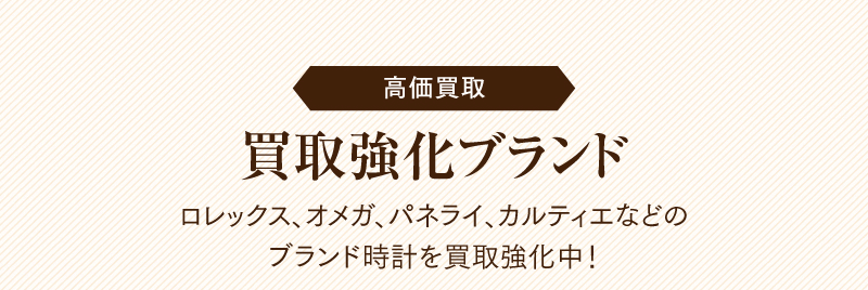 高価買取 買取強化ブランド　ロレックス、オメガ、パネライ、カルティエなどのブランド時計を買取強化中！